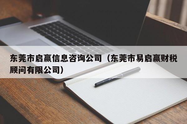 东莞市启赢信息咨询公司（东莞市易启赢财税顾问有限公司）