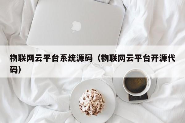 物联网云平台系统源码（物联网云平台开源代码）