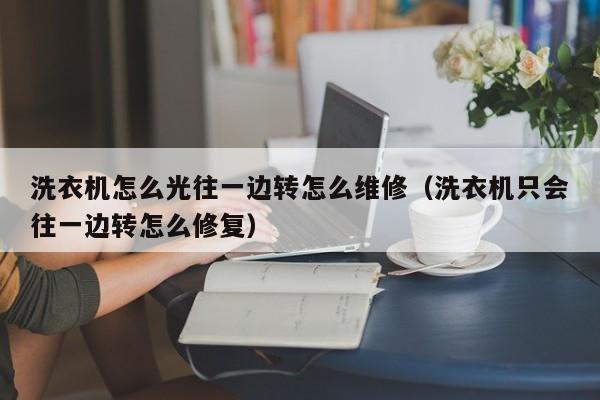 洗衣机怎么光往一边转怎么维修（洗衣机只会往一边转怎么修复）