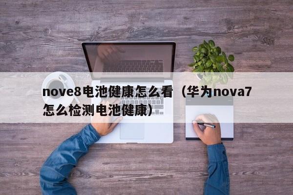 nove8电池健康怎么看（华为nova7怎么检测电池健康）