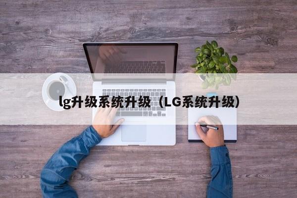 lg升级系统升级（LG系统升级）