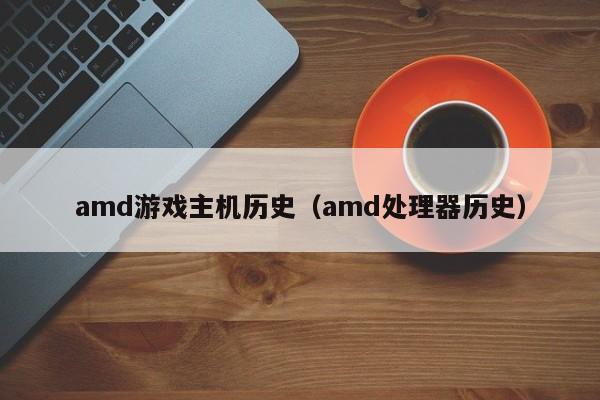 amd游戏主机历史（amd处理器历史）