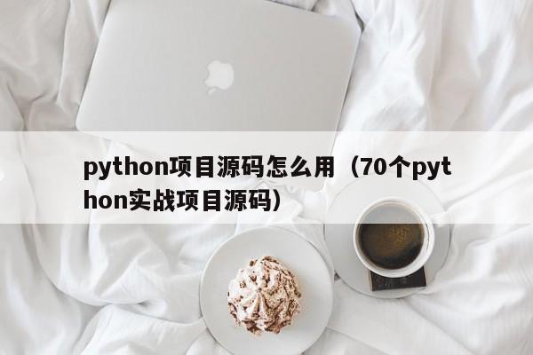 python项目源码怎么用（70个python实战项目源码）