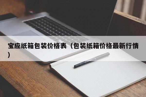 宝应纸箱包装价格表（包装纸箱价格最新行情）