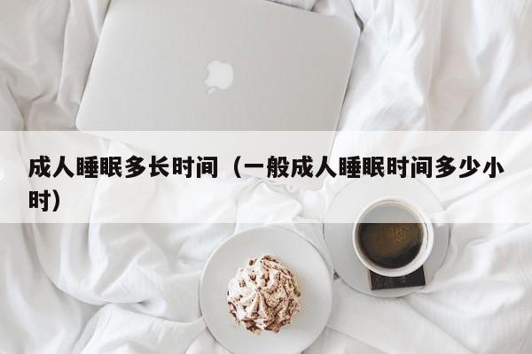 成人睡眠多长时间（一般成人睡眠时间多少小时）