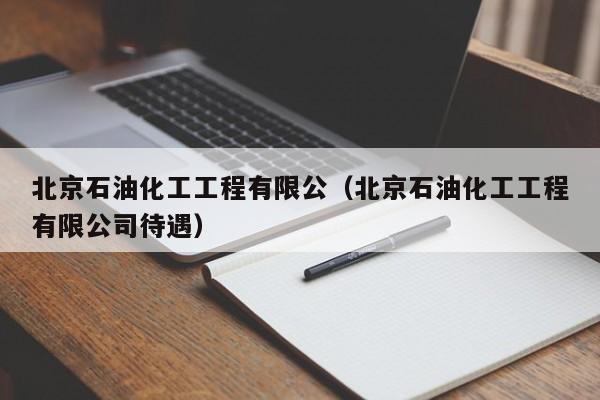 北京石油化工工程有限公（北京石油化工工程有限公司待遇）