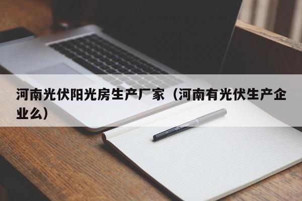 河南光伏阳光房生产厂家（河南有光伏生产企业么）