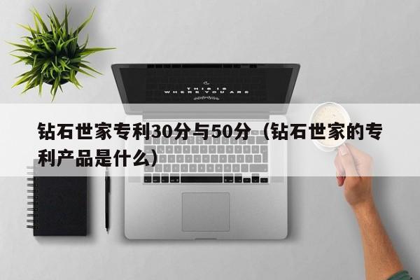 钻石世家专利30分与50分（钻石世家的专利产品是什么）