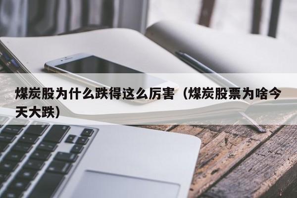 煤炭股为什么跌得这么厉害（煤炭股票为啥今天大跌）