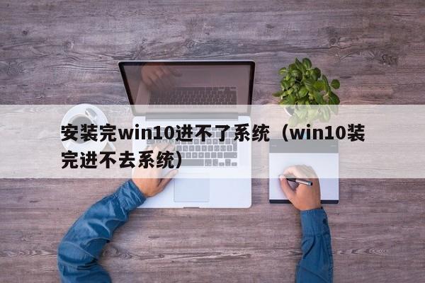 安装完win10进不了系统（win10装完进不去系统）