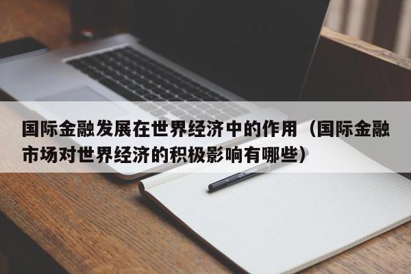 国际金融发展在世界经济中的作用（国际金融市场对世界经济的积极影响有哪些）