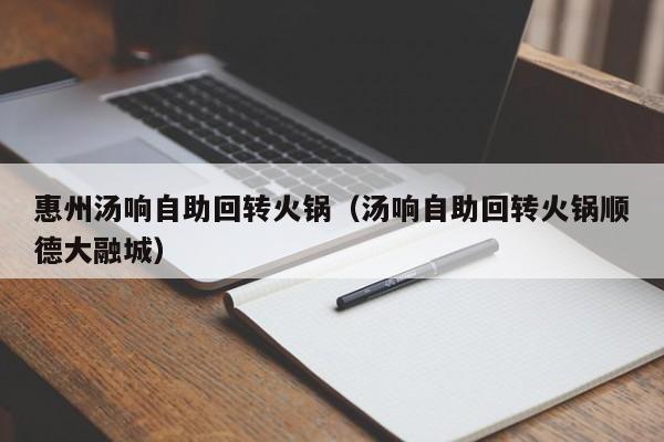 惠州汤响自助回转火锅（汤响自助回转火锅顺德大融城）