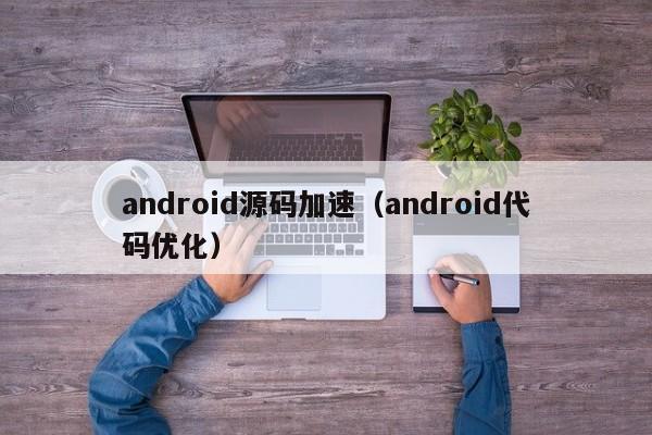 android源码加速（android代码优化）