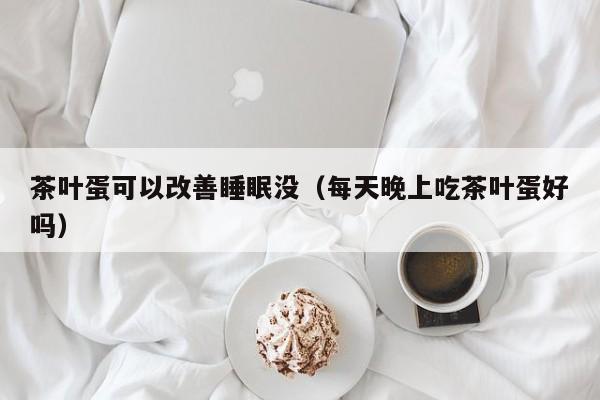 茶叶蛋可以改善睡眠没（每天晚上吃茶叶蛋好吗）