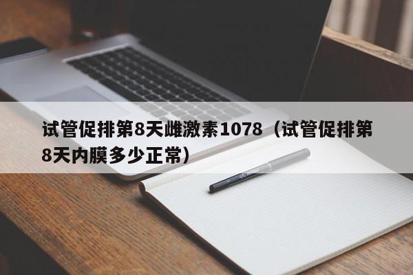 试管促排第8天雌激素1078（试管促排第8天内膜多少正常）