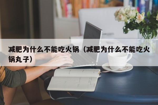 减肥为什么不能吃火锅（减肥为什么不能吃火锅丸子）