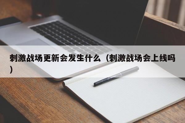 刺激战场更新会发生什么（刺激战场会上线吗）