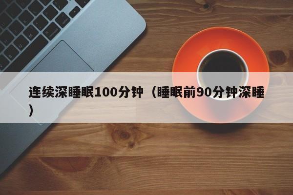 连续深睡眠100分钟（睡眠前90分钟深睡）