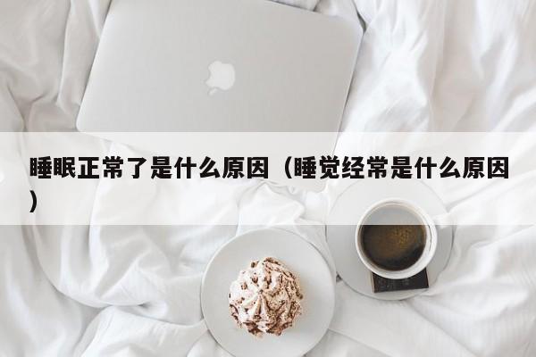 睡眠正常了是什么原因（睡觉经常是什么原因）