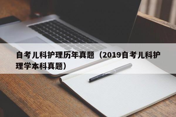 自考儿科护理历年真题（2019自考儿科护理学本科真题）