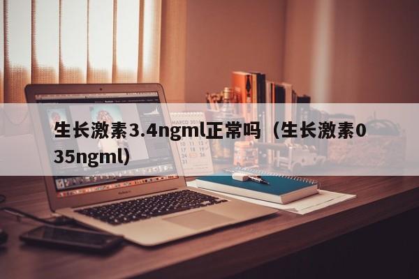 生长激素3.4ngml正常吗（生长激素035ngml）