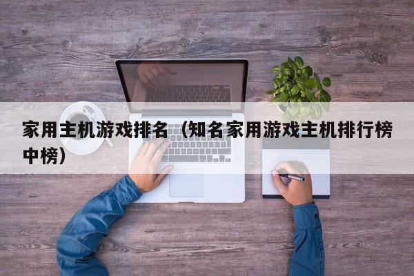 家用主机游戏排名（知名家用游戏主机排行榜中榜）