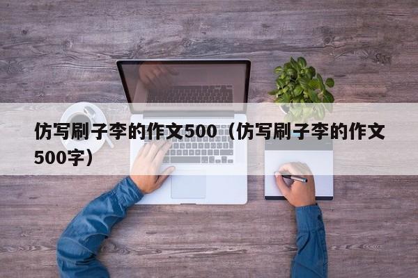 仿写刷子李的作文500（仿写刷子李的作文500字）