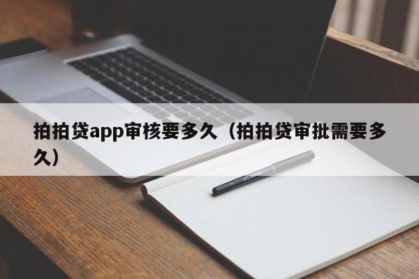 拍拍贷app审核要多久（拍拍贷审批需要多久）