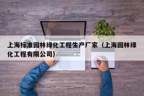 上海标准园林绿化工程生产厂家（上海园林绿化工程有限公司）