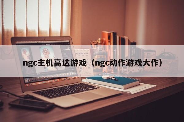 ngc主机高达游戏（ngc动作游戏大作）