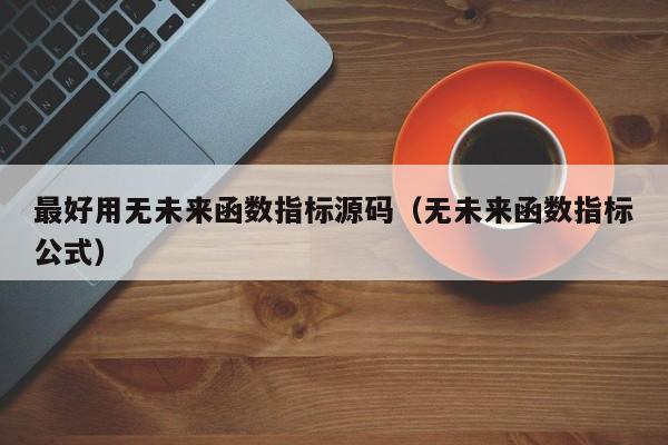 最好用无未来函数指标源码（无未来函数指标公式）