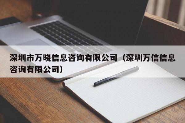 深圳市万晓信息咨询有限公司（深圳万信信息咨询有限公司）