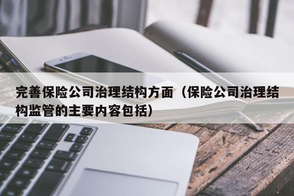 完善保险公司治理结构方面（保险公司治理结构监管的主要内容包括）