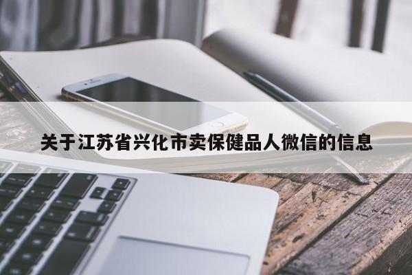 关于江苏省兴化市卖保健品人微信的信息