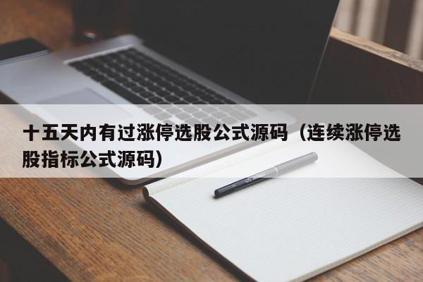 十五天内有过涨停选股公式源码（连续涨停选股指标公式源码）