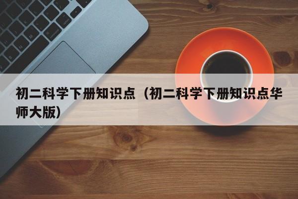 初二科学下册知识点（初二科学下册知识点华师大版）