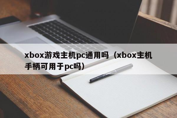 xbox游戏主机pc通用吗（xbox主机手柄可用于pc吗）