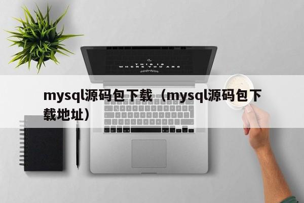 mysql源码包下载（mysql源码包下载地址）