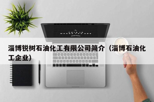 淄博锐树石油化工有限公司简介（淄博石油化工企业）