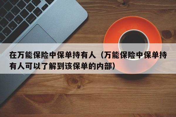 在万能保险中保单持有人（万能保险中保单持有人可以了解到该保单的内部）