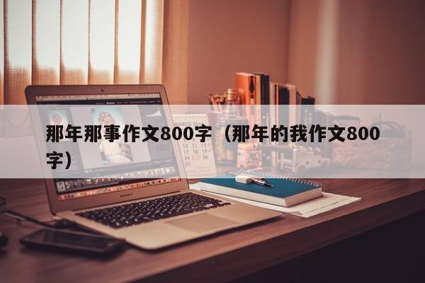 那年那事作文800字（那年的我作文800字）