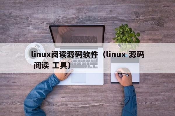 linux阅读源码软件（linux 源码 阅读 工具）