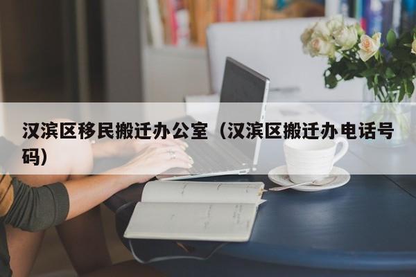 汉滨区移民搬迁办公室（汉滨区搬迁办电话号码）