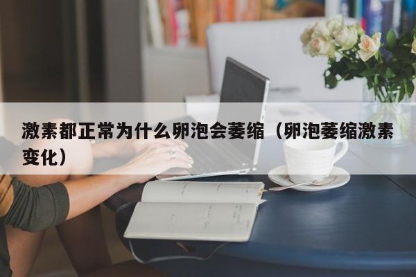 激素都正常为什么卵泡会萎缩（卵泡萎缩激素变化）