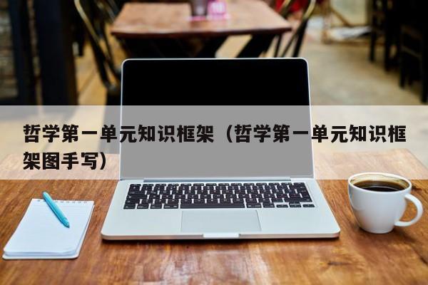 哲学第一单元知识框架（哲学第一单元知识框架图手写）