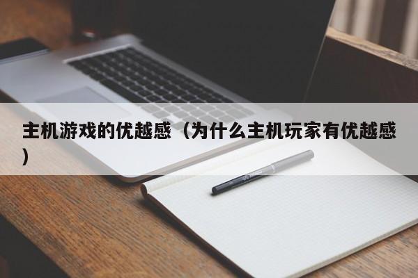 主机游戏的优越感（为什么主机玩家有优越感）