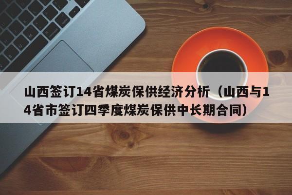 山西签订14省煤炭保供经济分析（山西与14省市签订四季度煤炭保供中长期合同）