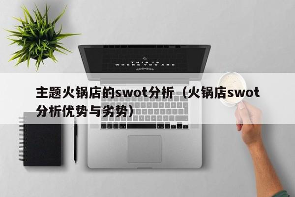 主题火锅店的swot分析（火锅店swot分析优势与劣势）