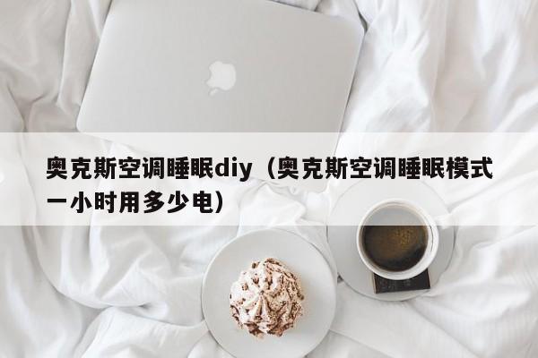 奥克斯空调睡眠diy（奥克斯空调睡眠模式一小时用多少电）