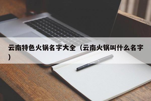 云南特色火锅名字大全（云南火锅叫什么名字）